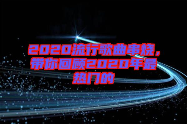 2020流行歌曲串燒，帶你回顧2020年最熱門的