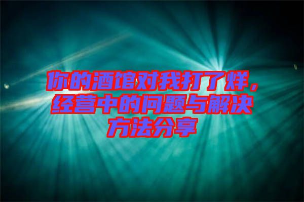 你的酒館對(duì)我打了烊，經(jīng)營(yíng)中的問題與解決方法分享