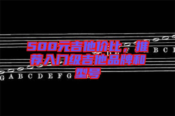 500元吉他價比，推薦入門級吉他品牌和型號
