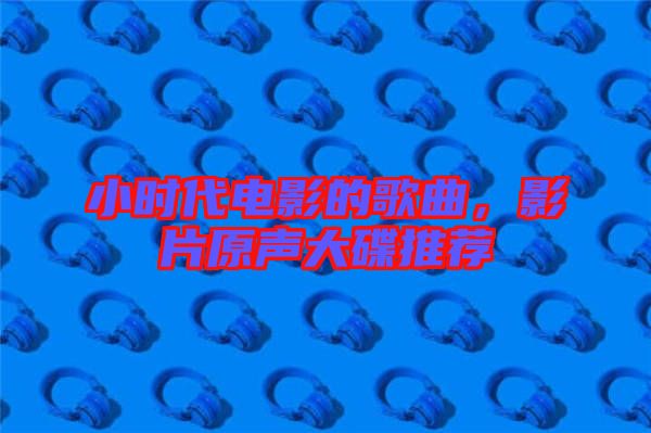 小時代電影的歌曲，影片原聲大碟推薦