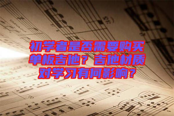初學(xué)者是否需要購(gòu)買單板吉他？吉他材質(zhì)對(duì)學(xué)習(xí)有何影響？