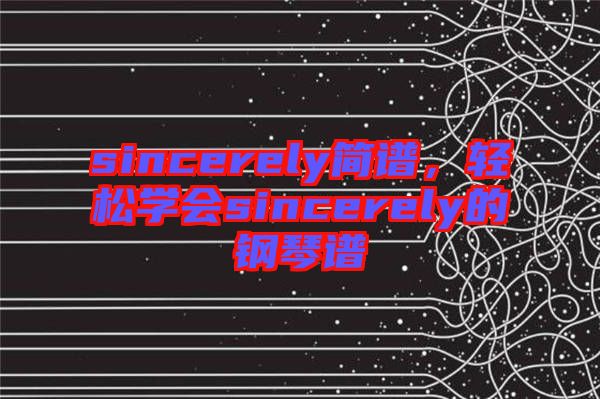 sincerely簡(jiǎn)譜，輕松學(xué)會(huì)sincerely的鋼琴譜