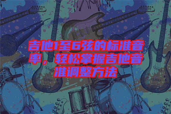 吉他1至6弦的標(biāo)準(zhǔn)音率，輕松掌握吉他音準(zhǔn)調(diào)整方法