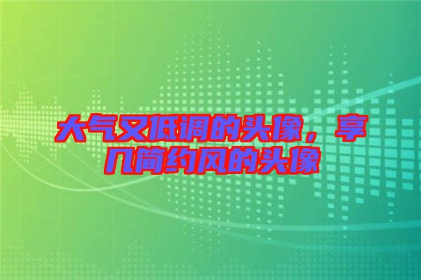 大氣又低調(diào)的頭像，享幾簡約風(fēng)的頭像