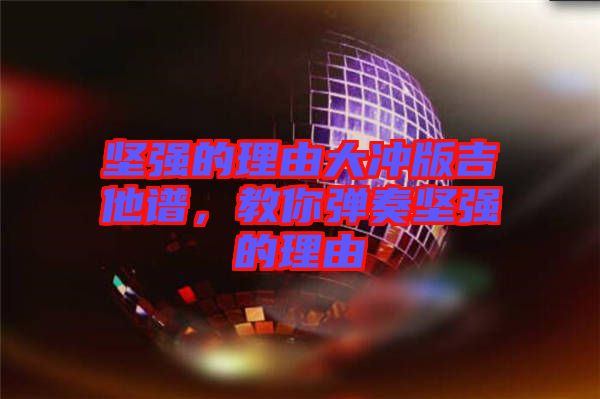 堅強的理由大沖版吉他譜，教你彈奏堅強的理由