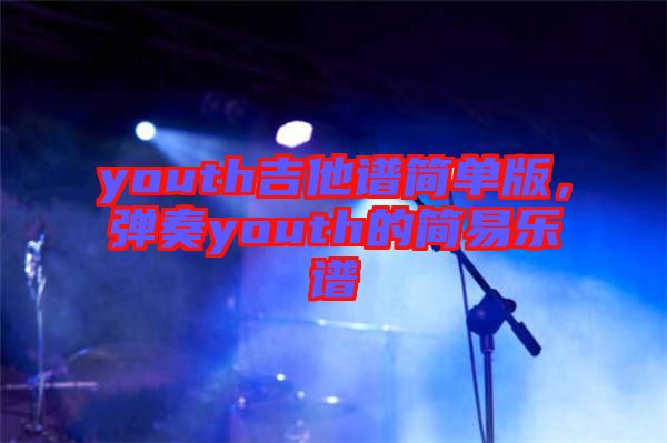 youth吉他譜簡單版，彈奏youth的簡易樂譜