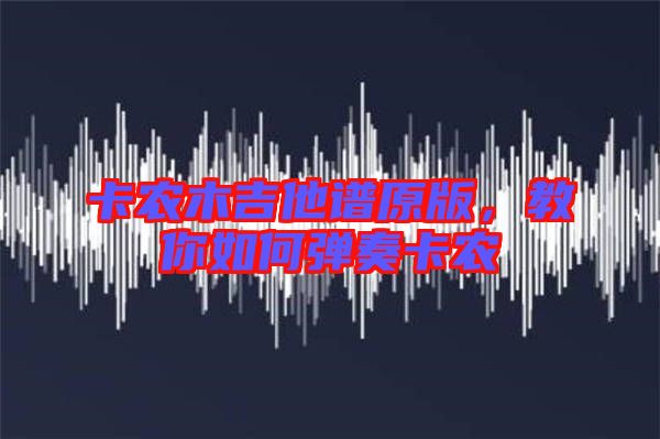 卡農(nóng)木吉他譜原版，教你如何彈奏卡農(nóng)