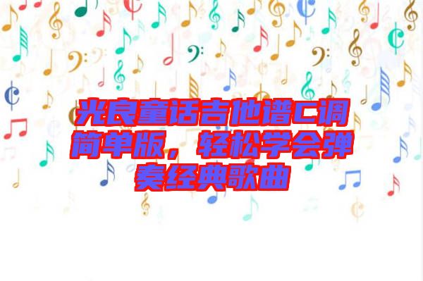 光良童話吉他譜C調(diào)簡單版，輕松學會彈奏經(jīng)典歌曲