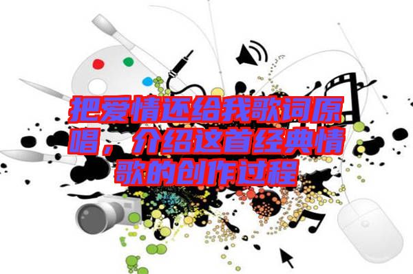 把愛情還給我歌詞原唱，介紹這首經(jīng)典情歌的創(chuàng)作過程