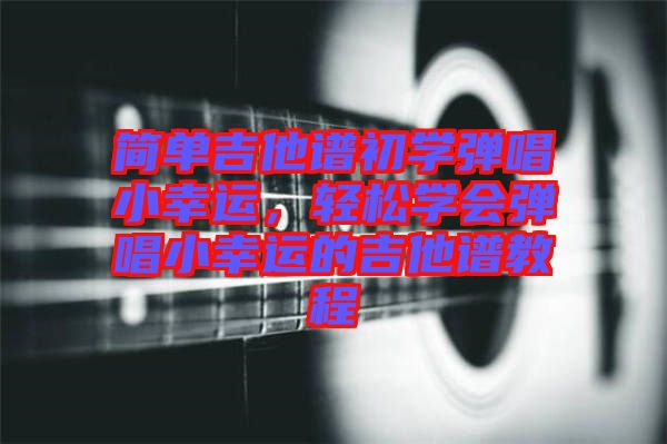 簡單吉他譜初學彈唱小幸運，輕松學會彈唱小幸運的吉他譜教程