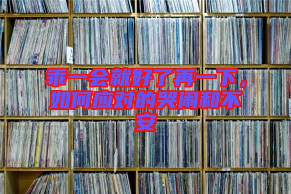 乖一會就好了再一下，如何應(yīng)對的哭鬧和不安