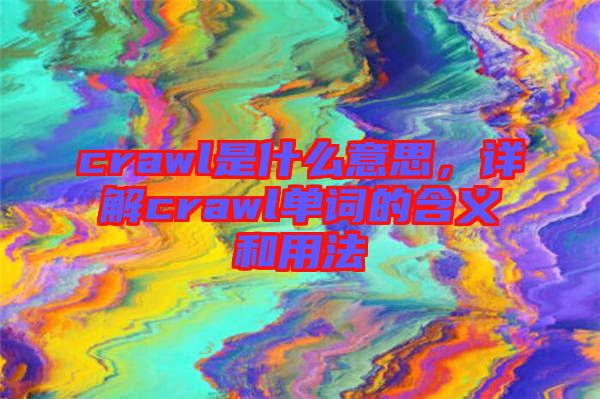 crawl是什么意思，詳解crawl單詞的含義和用法