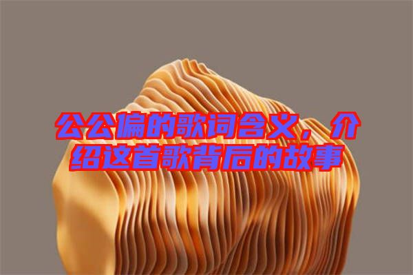 公公偏的歌詞含義，介紹這首歌背后的故事