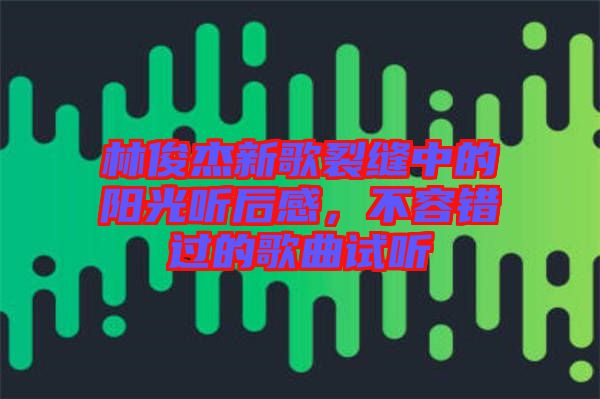 林俊杰新歌裂縫中的陽光聽后感，不容錯(cuò)過的歌曲試聽