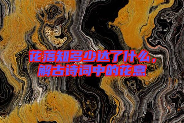 花落知多少達(dá)了什么，解古詩詞中的花意