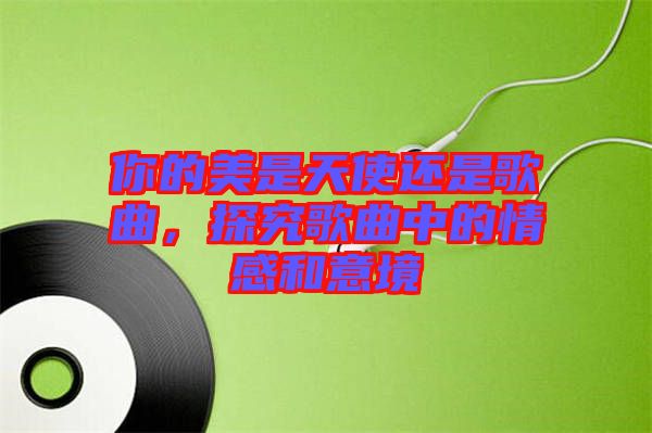 你的美是天使還是歌曲，探究歌曲中的情感和意境