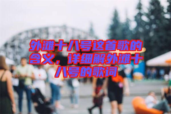 外灘十八號(hào)這首歌的含義，詳細(xì)解外灘十八號(hào)的歌詞