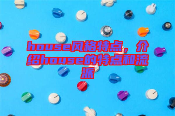 house風格特點，介紹house的特點和流派