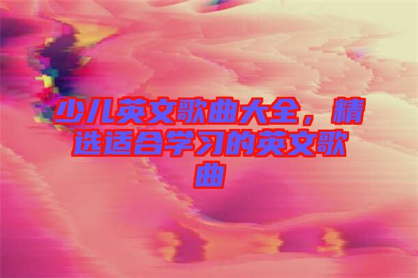 少兒英文歌曲大全，精選適合學(xué)習(xí)的英文歌曲