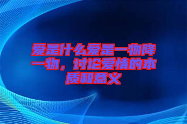 愛是什么愛是一物降一物，討論愛情的本質(zhì)和意義