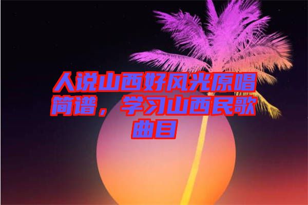人說山西好風光原唱簡譜，學習山西民歌曲目