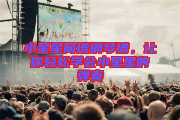 小星星簡(jiǎn)譜鋼琴譜，讓你輕松學(xué)會(huì)小星星的彈奏