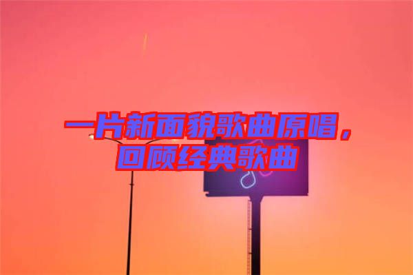 一片新面貌歌曲原唱，回顧經(jīng)典歌曲