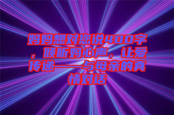 媽媽想對(duì)您說(shuō)400字，傾聽媽心聲，讓愛(ài)傳遞——與母親的真情對(duì)話
