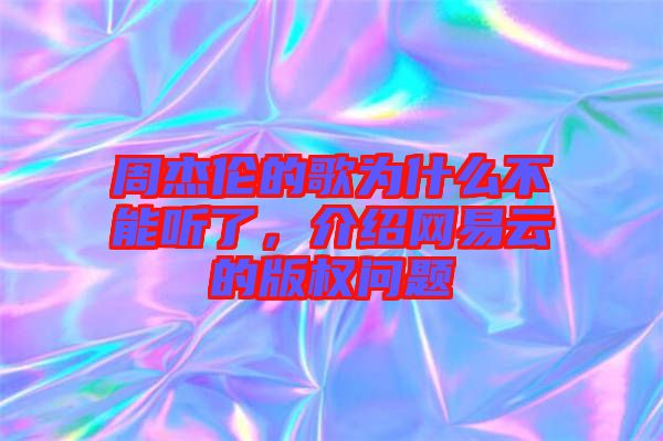 周杰倫的歌為什么不能聽(tīng)了，介紹網(wǎng)易云的版權(quán)問(wèn)題