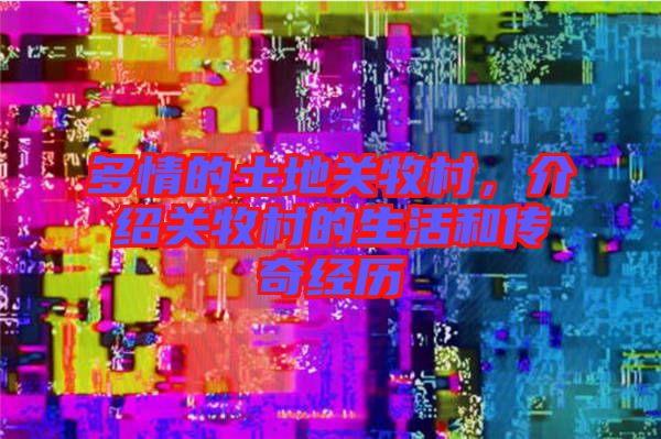 多情的土地關牧村，介紹關牧村的生活和傳奇經(jīng)歷
