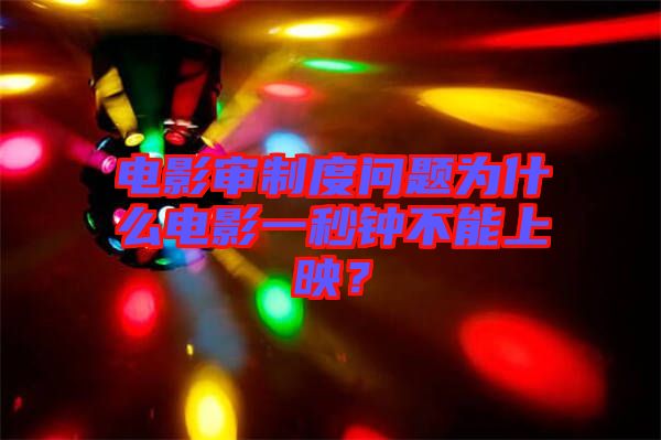 電影審制度問題為什么電影一秒鐘不能上映？
