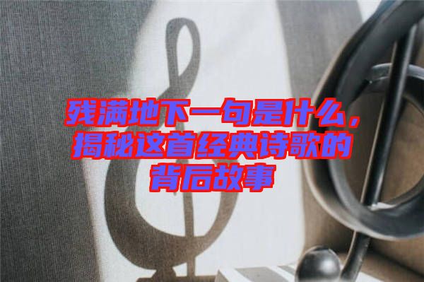 殘滿地下一句是什么，揭秘這首經(jīng)典詩歌的背后故事