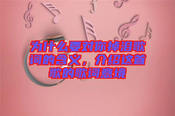 為什么要對(duì)你掉淚歌詞的含義，介紹這首歌的歌詞意境