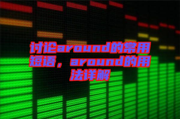 討論around的常用短語(yǔ)，around的用法詳解