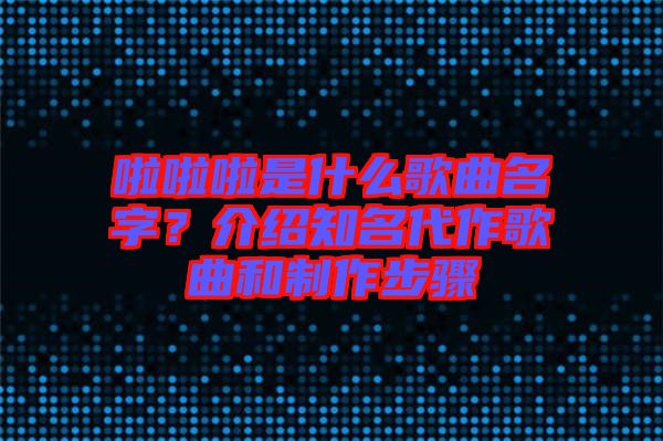 啦啦啦是什么歌曲名字？介紹知名代作歌曲和制作步驟