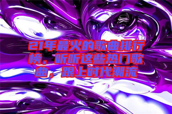 21年最火的歌曲排行榜，聽聽這些熱門歌曲，跟上時代潮流