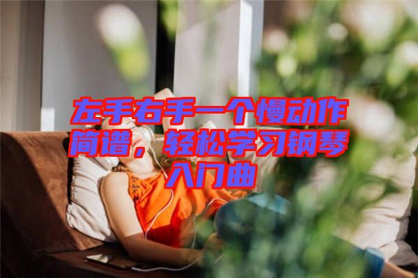 左手右手一個(gè)慢動(dòng)作簡(jiǎn)譜，輕松學(xué)習(xí)鋼琴入門曲