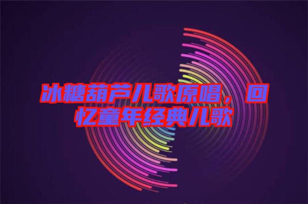 冰糖葫蘆兒歌原唱，回憶童年經(jīng)典兒歌