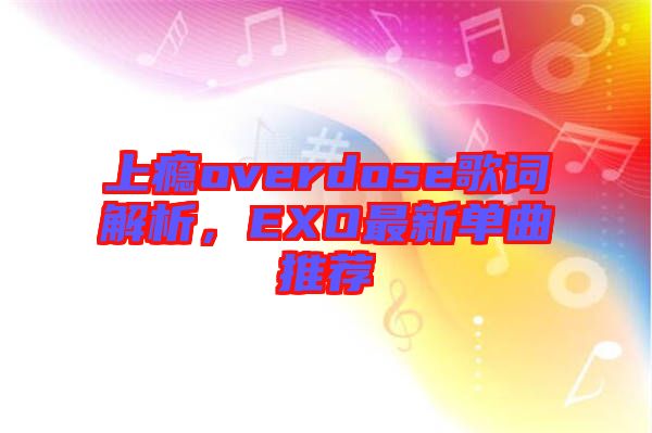 上癮overdose歌詞解析，EXO最新單曲推薦