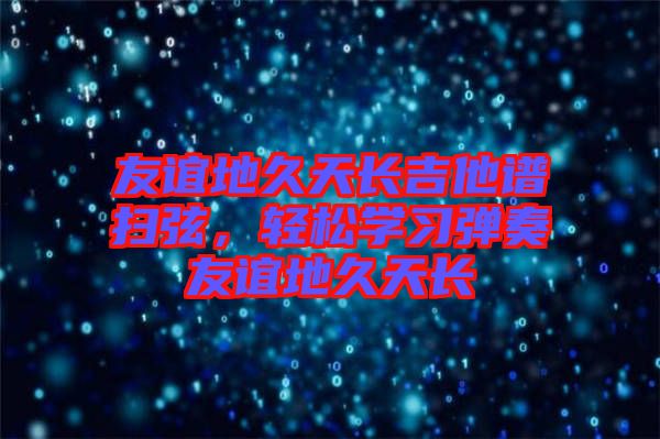 友誼地久天長(zhǎng)吉他譜掃弦，輕松學(xué)習(xí)彈奏友誼地久天長(zhǎng)