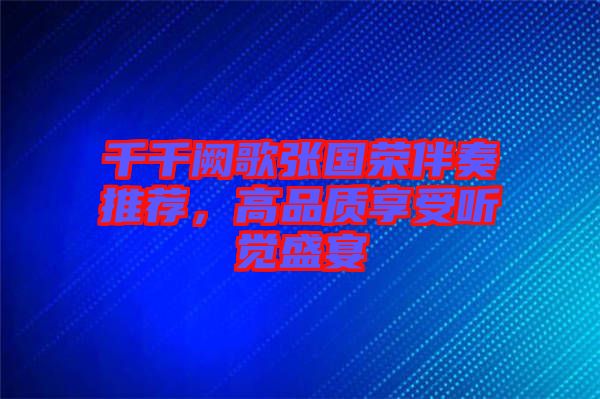千千闕歌張國(guó)榮伴奏推薦，高品質(zhì)享受聽覺(jué)盛宴