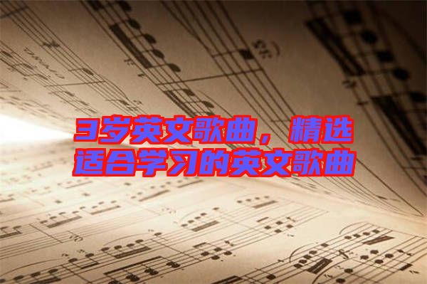 3歲英文歌曲，精選適合學(xué)習(xí)的英文歌曲