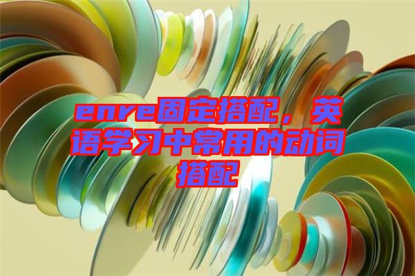 enre固定搭配，英語學(xué)習(xí)中常用的動詞搭配