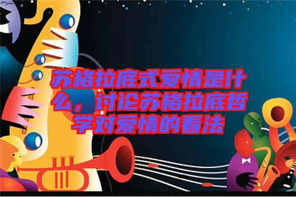 蘇格拉底式愛情是什么，討論蘇格拉底哲學對愛情的看法