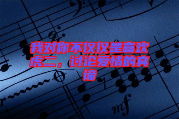 我對(duì)你不僅僅是喜歡虎二，討論愛情的真諦