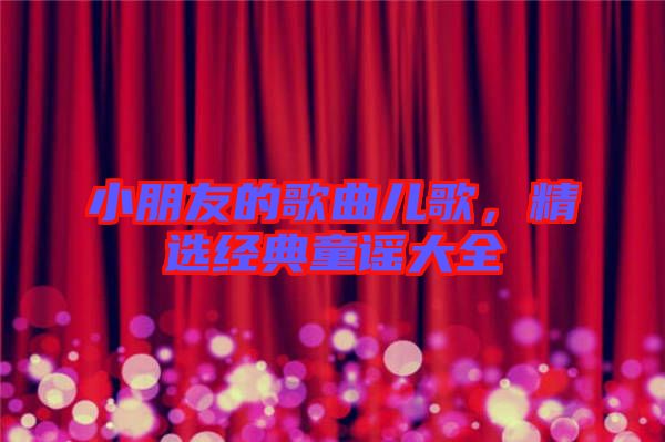 小朋友的歌曲兒歌，精選經(jīng)典童謠大全