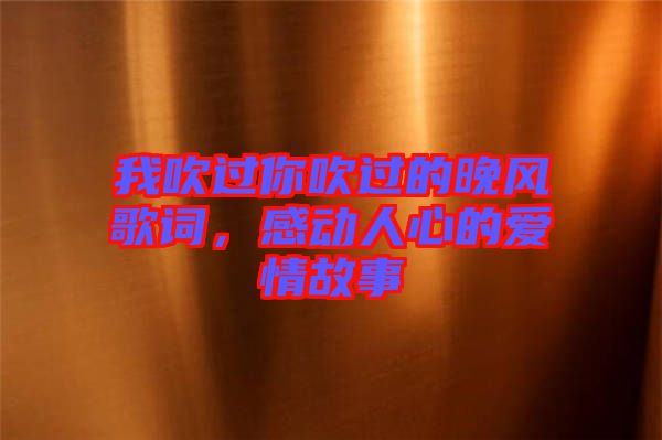 我吹過你吹過的晚風(fēng)歌詞，感動人心的愛情故事