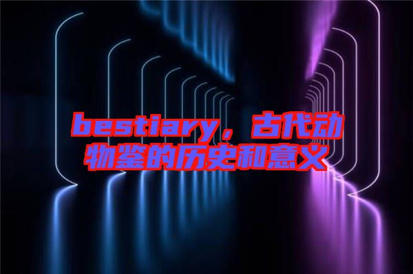 bestiary，古代動物鑒的歷史和意義