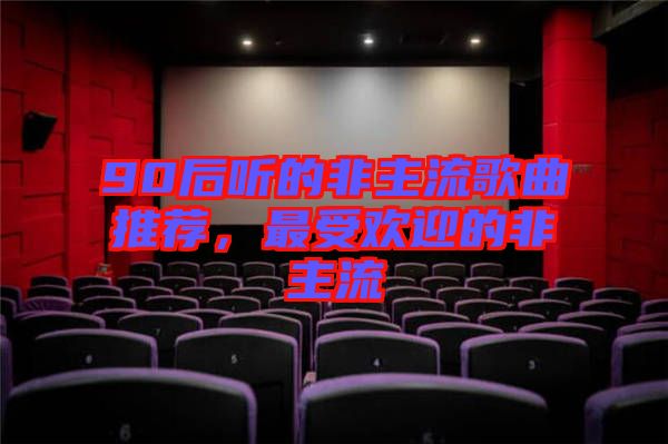 90后聽的非主流歌曲推薦，最受歡迎的非主流