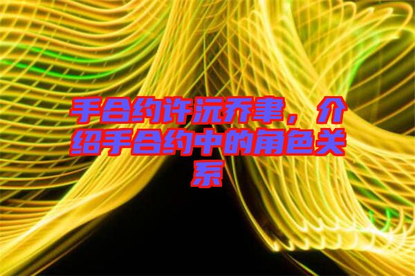 手合約許沅喬聿，介紹手合約中的角色關(guān)系